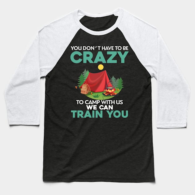 You Don_t Have To Be Crazy To Camp With Us We Can Train You Baseball T-Shirt by TeeWind